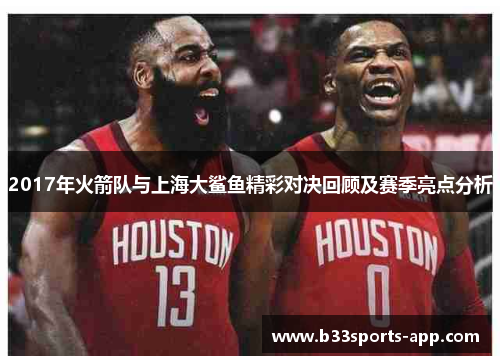 2017年火箭队与上海大鲨鱼精彩对决回顾及赛季亮点分析