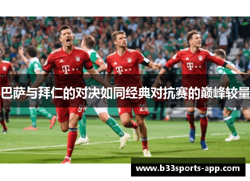 巴萨与拜仁的对决如同经典对抗赛的巅峰较量